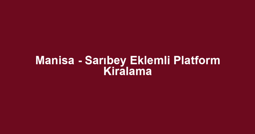 Manisa - Sarıbey Eklemli Platform Kiralama