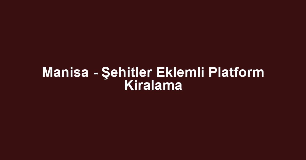Manisa - Şehitler Eklemli Platform Kiralama