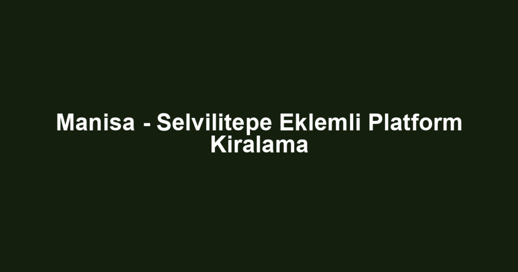 Manisa - Selvilitepe Eklemli Platform Kiralama