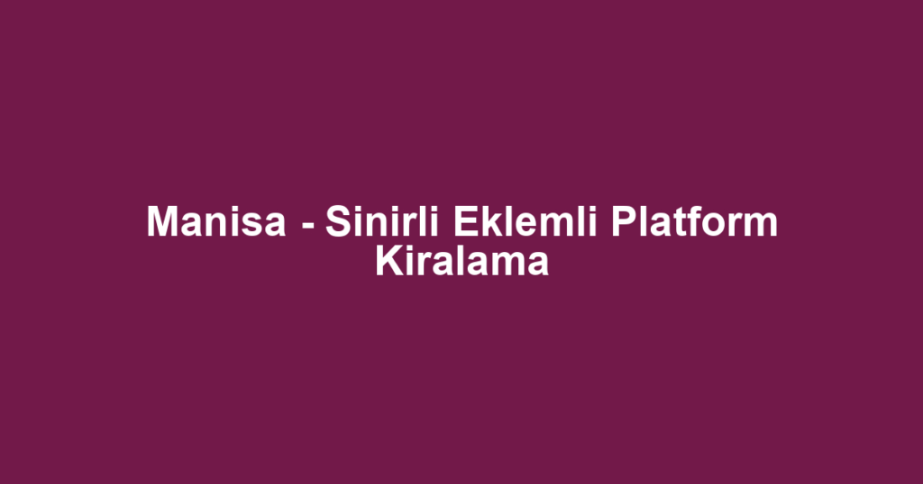 Manisa - Sinirli Eklemli Platform Kiralama