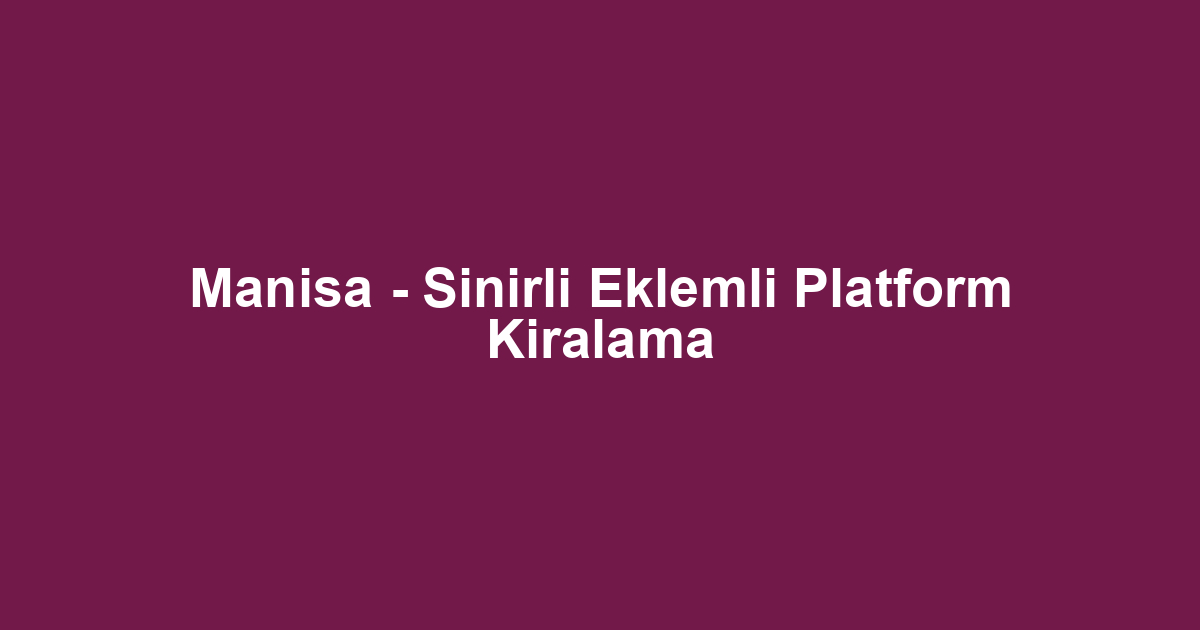 Manisa - Sinirli Eklemli Platform Kiralama