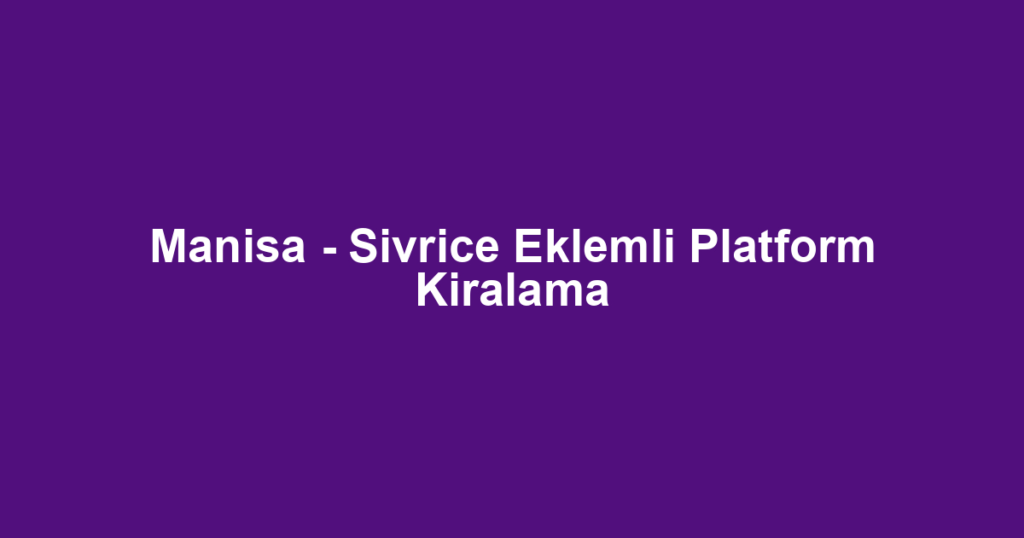 Manisa - Sivrice Eklemli Platform Kiralama
