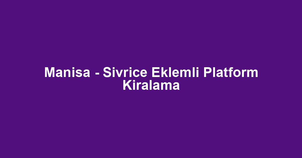 Manisa - Sivrice Eklemli Platform Kiralama