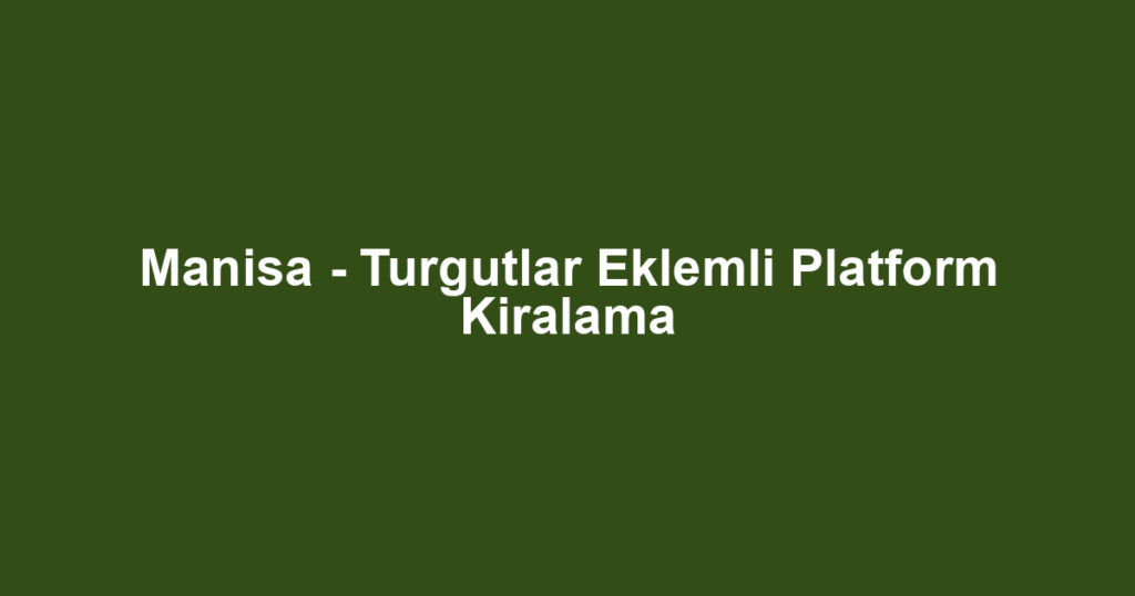 Manisa - Turgutlar Eklemli Platform Kiralama