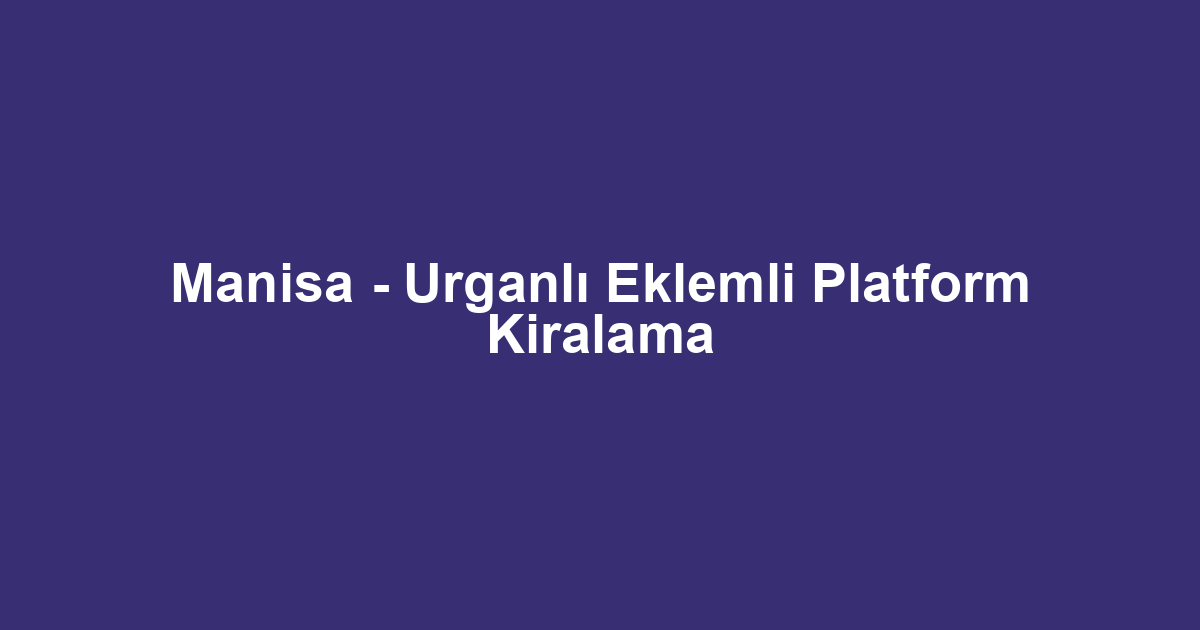 Manisa - Urganlı Eklemli Platform Kiralama