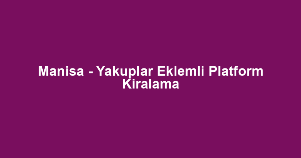 Manisa - Yakuplar Eklemli Platform Kiralama