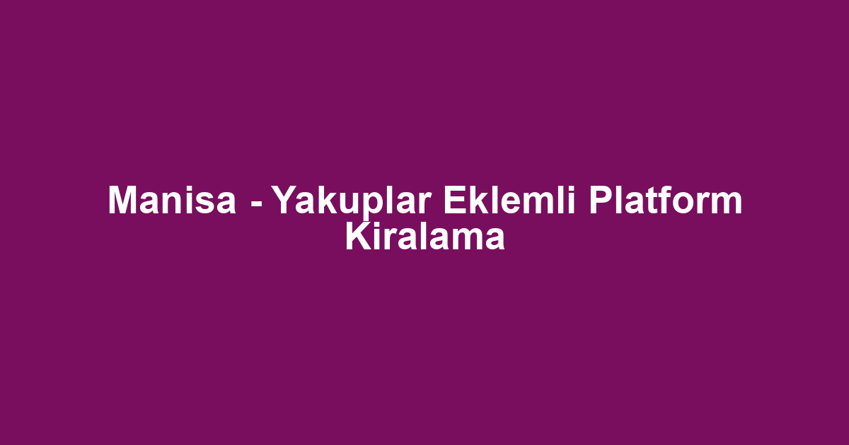 Manisa - Yakuplar Eklemli Platform Kiralama
