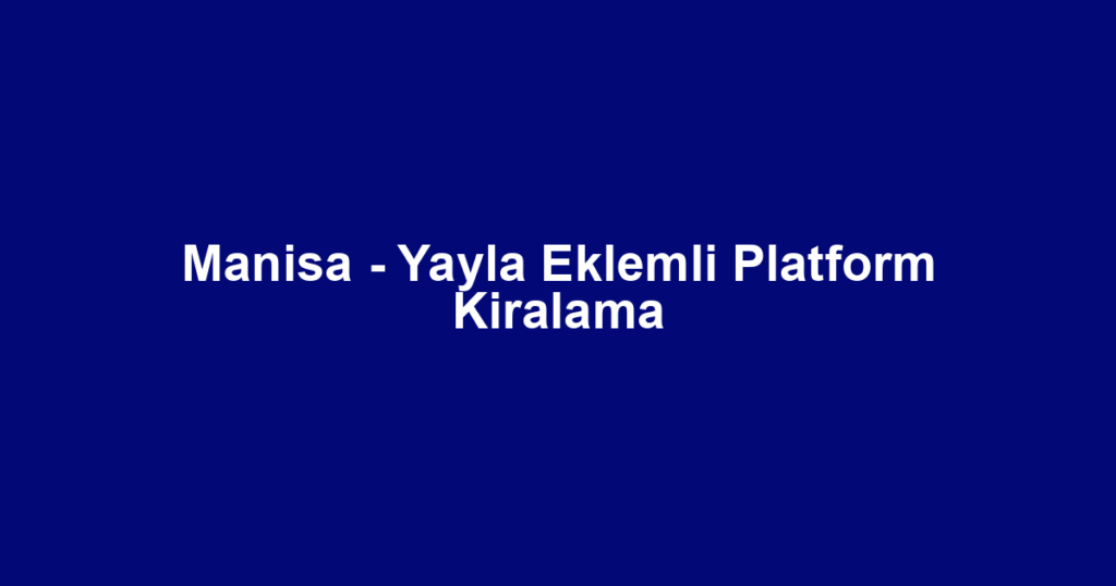 Manisa - Yayla Eklemli Platform Kiralama