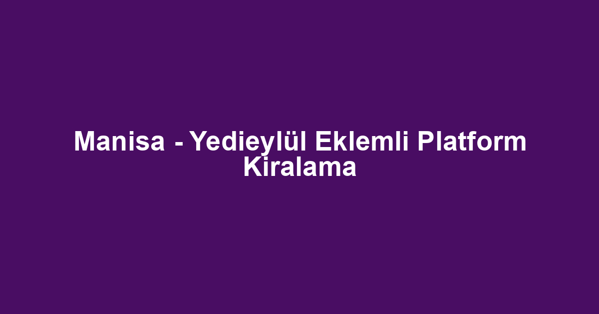 Manisa - Yedieylül Eklemli Platform Kiralama