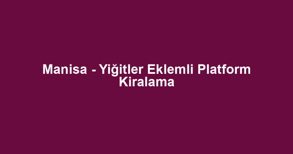 Manisa - Yiğitler Eklemli Platform Kiralama