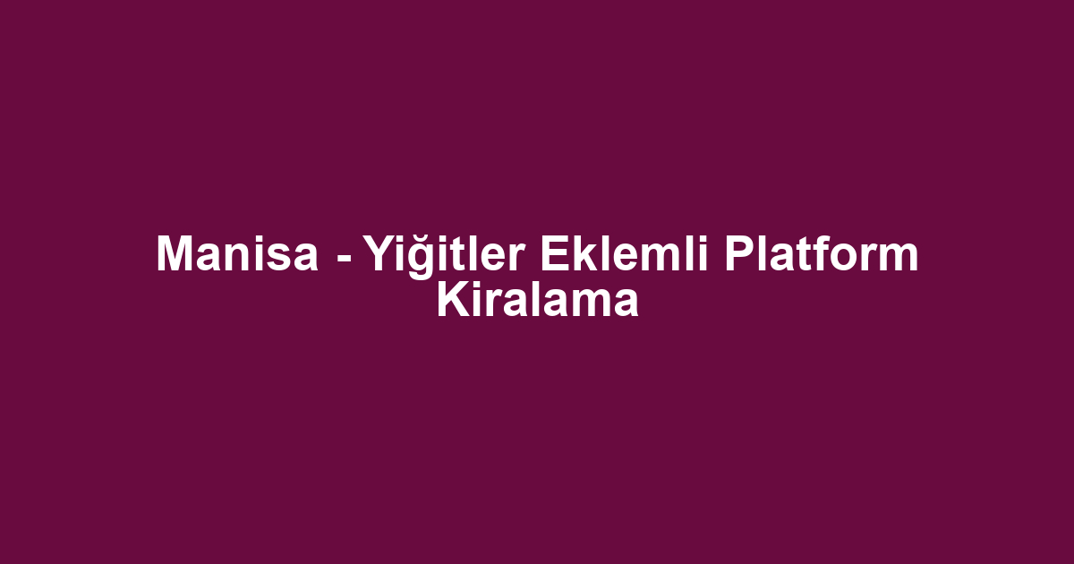 Manisa - Yiğitler Eklemli Platform Kiralama