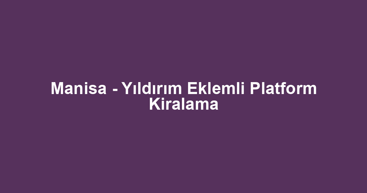 Manisa - Yıldırım Eklemli Platform Kiralama