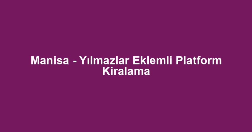 Manisa - Yılmazlar Eklemli Platform Kiralama