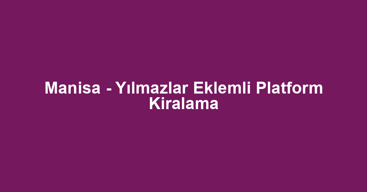 Manisa - Yılmazlar Eklemli Platform Kiralama