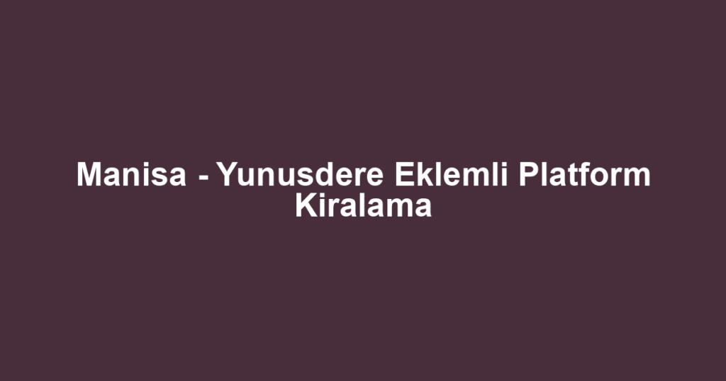 Manisa - Yunusdere Eklemli Platform Kiralama