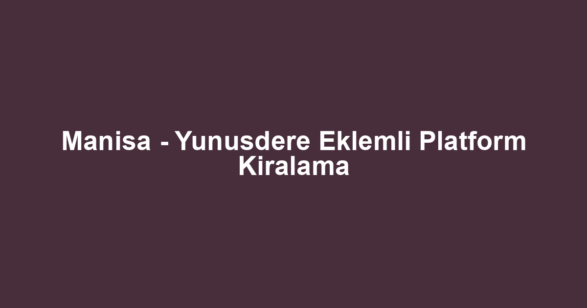 Manisa - Yunusdere Eklemli Platform Kiralama