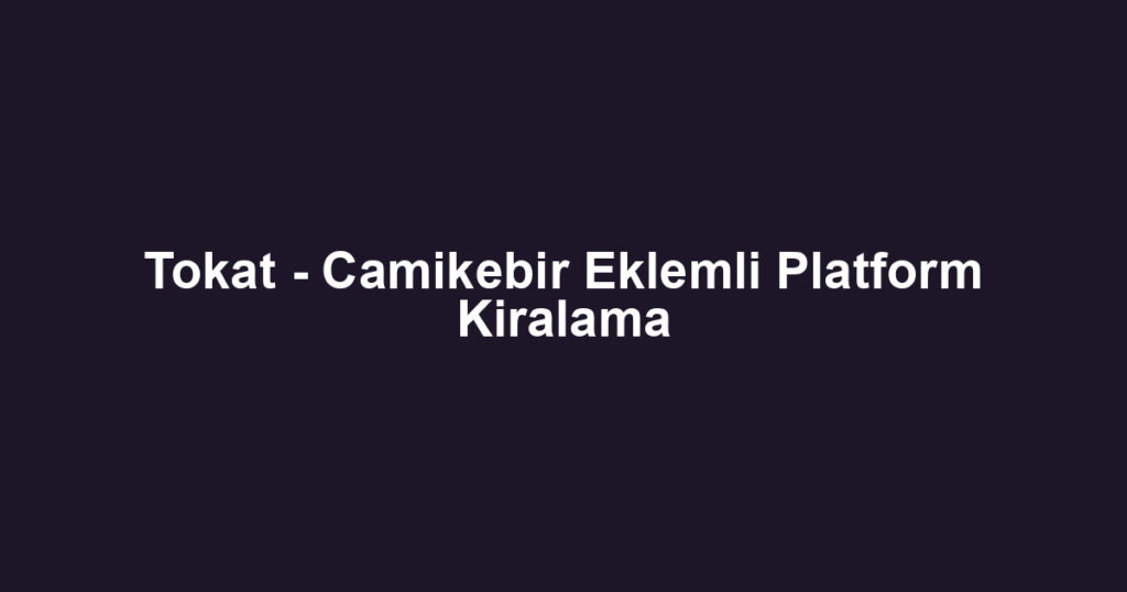 Tokat - Camikebir Eklemli Platform Kiralama