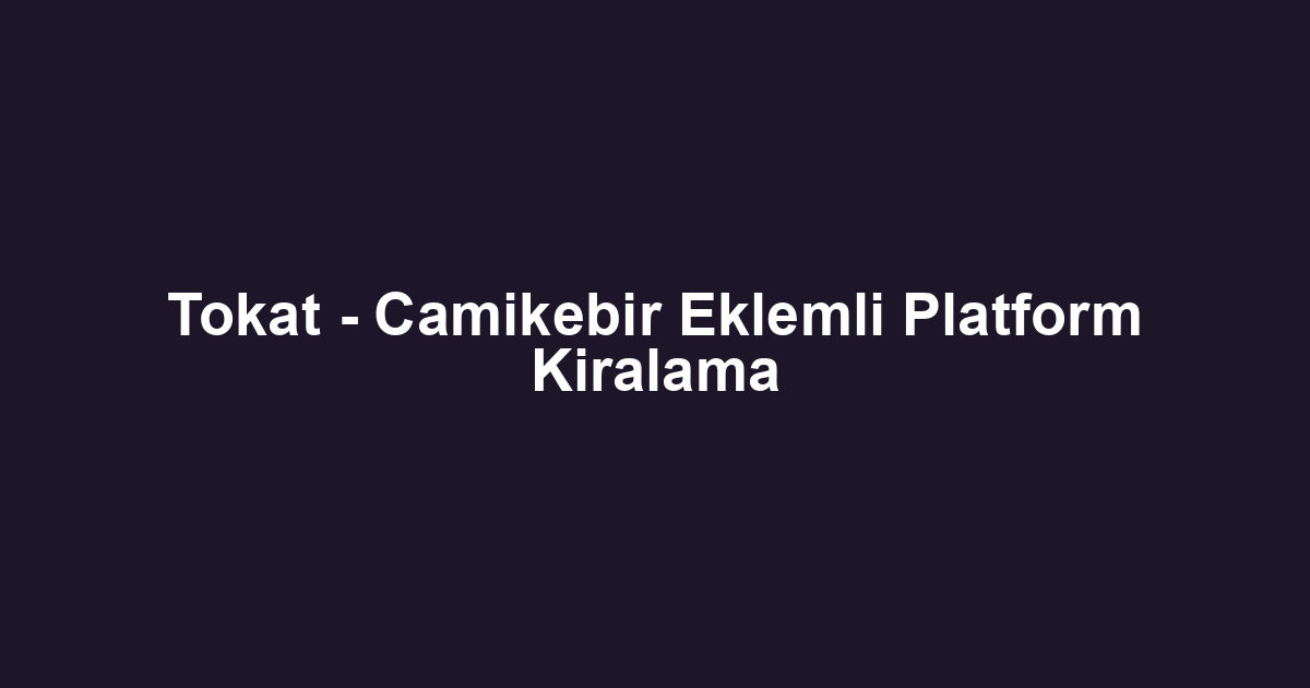 Tokat - Camikebir Eklemli Platform Kiralama