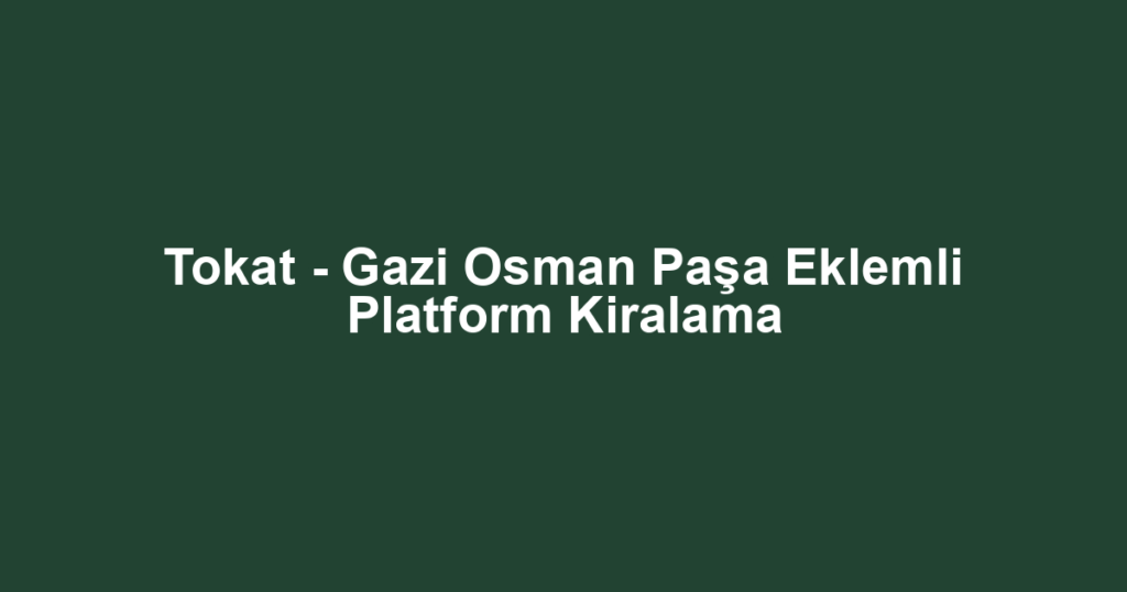 Tokat - Gazi Osman Paşa Eklemli Platform Kiralama