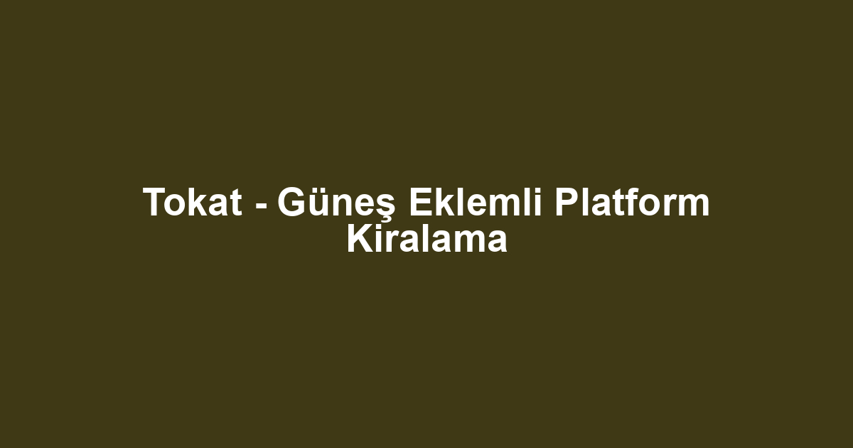 Tokat - Güneş Eklemli Platform Kiralama