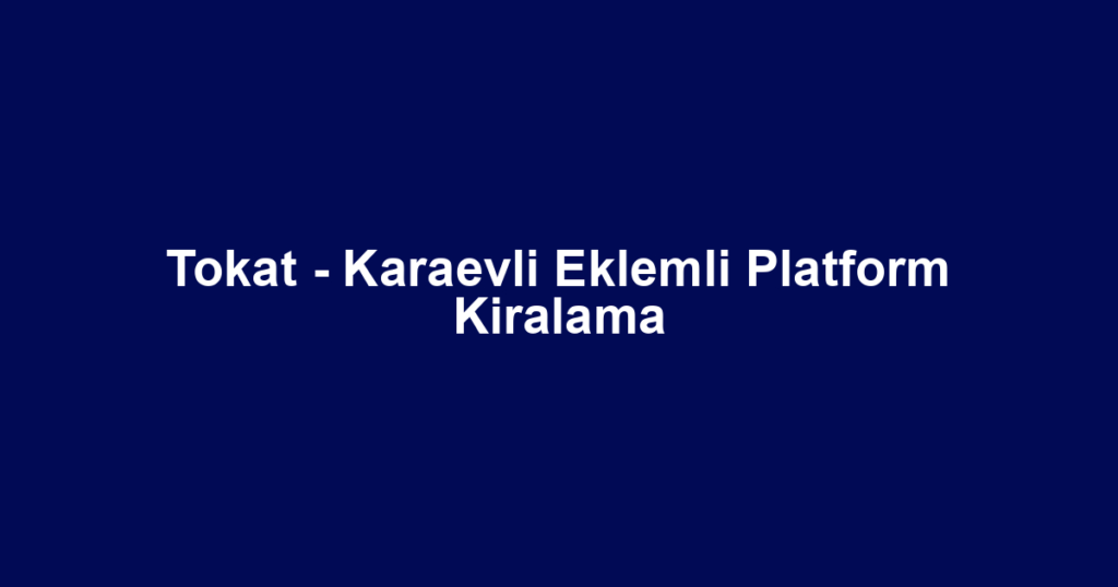 Tokat - Karaevli Eklemli Platform Kiralama