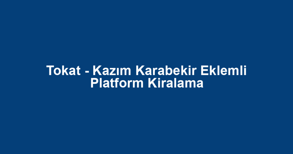 Tokat - Kazım Karabekir Eklemli Platform Kiralama