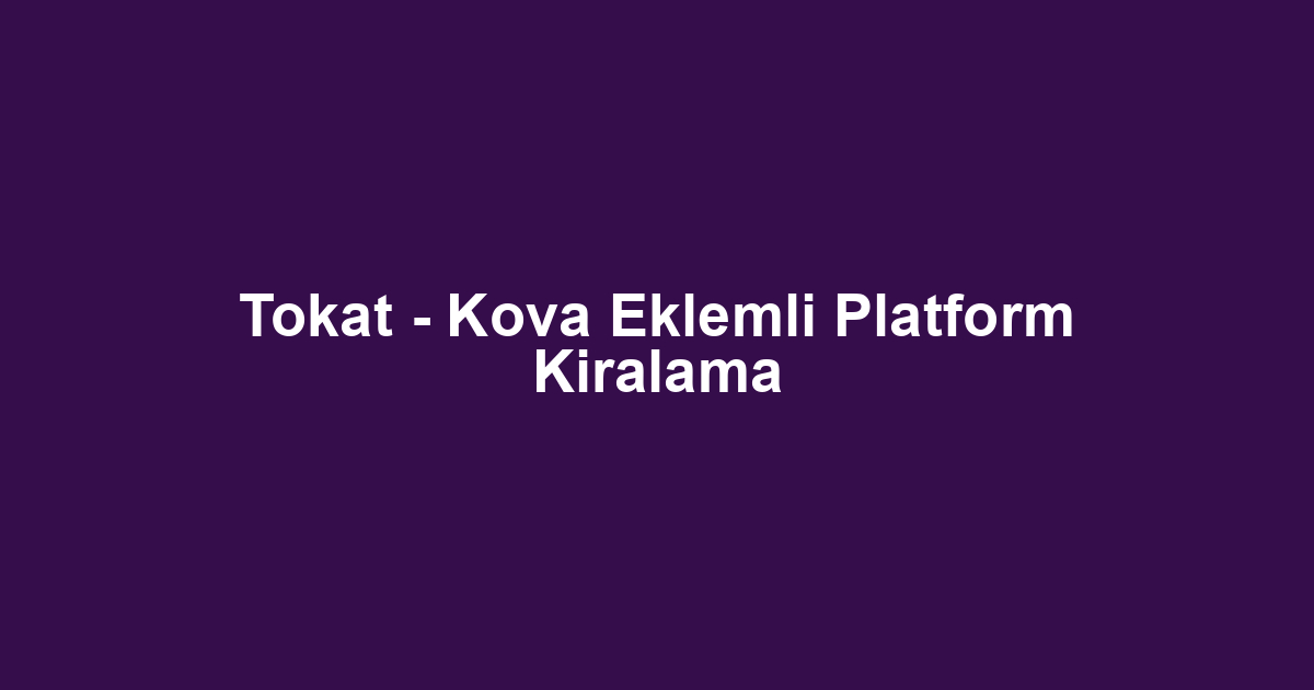 Tokat - Kova Eklemli Platform Kiralama
