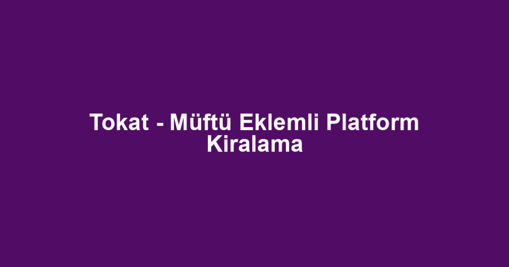 Tokat - Müftü Eklemli Platform Kiralama