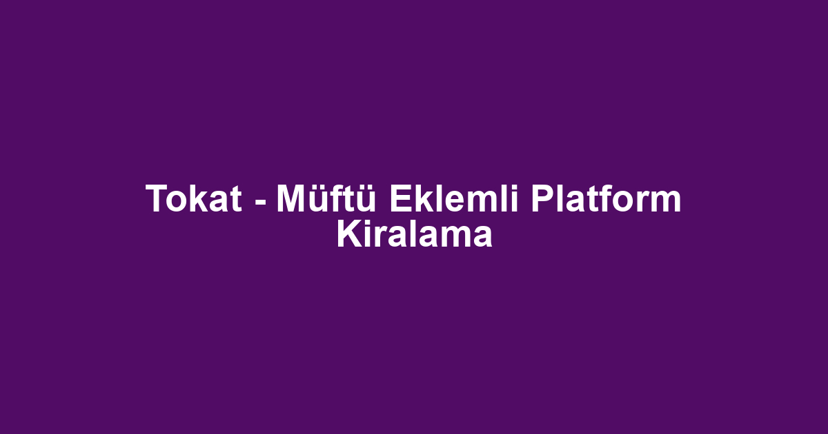 Tokat - Müftü Eklemli Platform Kiralama