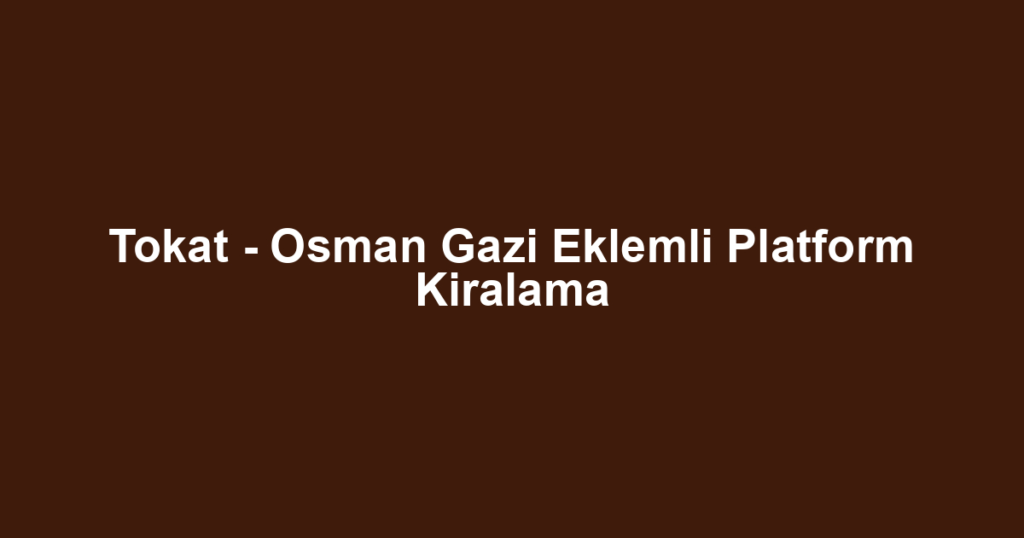 Tokat - Osman Gazi Eklemli Platform Kiralama