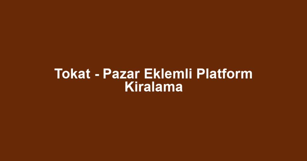Tokat - Pazar Eklemli Platform Kiralama