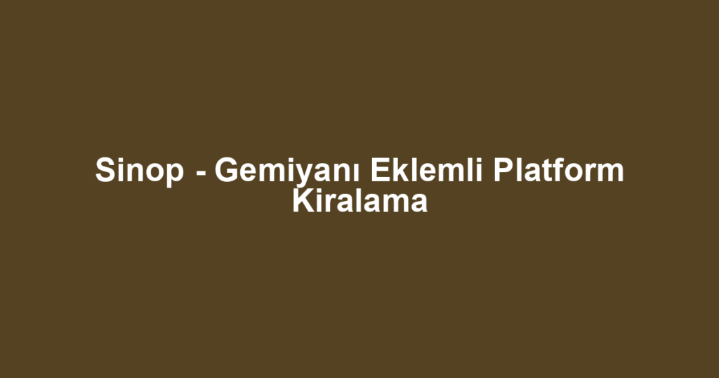 Sinop - Gemiyanı Eklemli Platform Kiralama