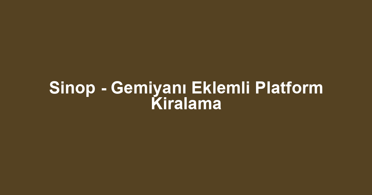 Sinop - Gemiyanı Eklemli Platform Kiralama