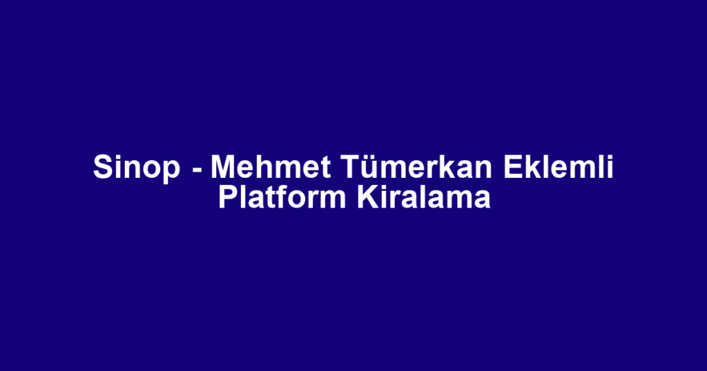 Sinop - Mehmet Tümerkan Eklemli Platform Kiralama