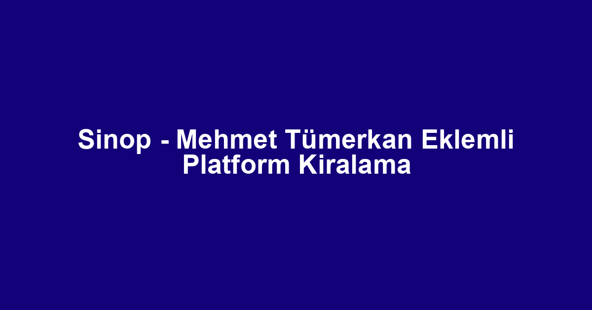 Sinop - Mehmet Tümerkan Eklemli Platform Kiralama