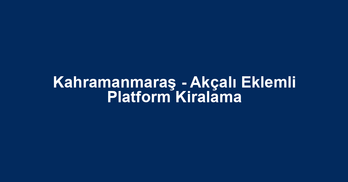 Kahramanmaraş - Akçalı Eklemli Platform Kiralama