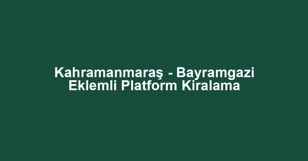 Kahramanmaraş - Bayramgazi Eklemli Platform Kiralama