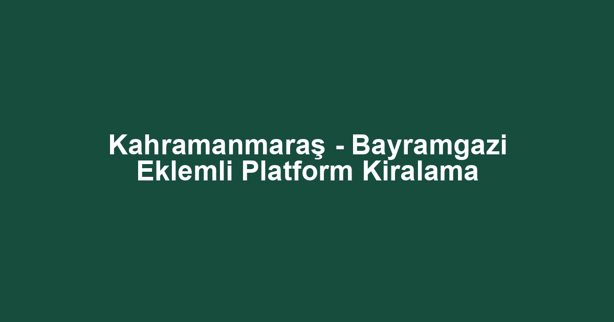 Kahramanmaraş - Bayramgazi Eklemli Platform Kiralama