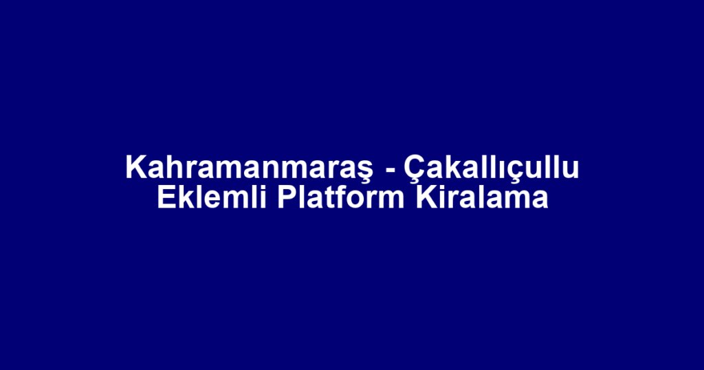 Kahramanmaraş - Çakallıçullu Eklemli Platform Kiralama