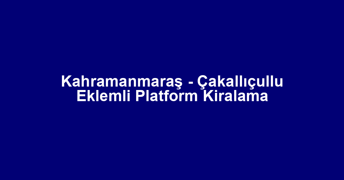 Kahramanmaraş - Çakallıçullu Eklemli Platform Kiralama