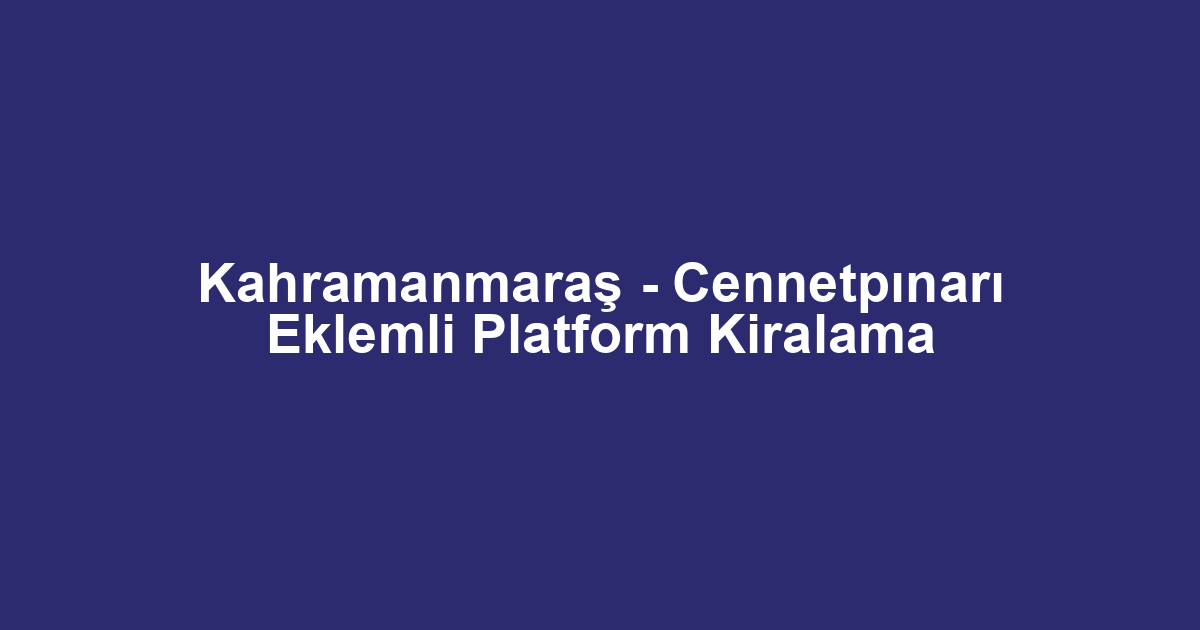 Kahramanmaraş - Cennetpınarı Eklemli Platform Kiralama