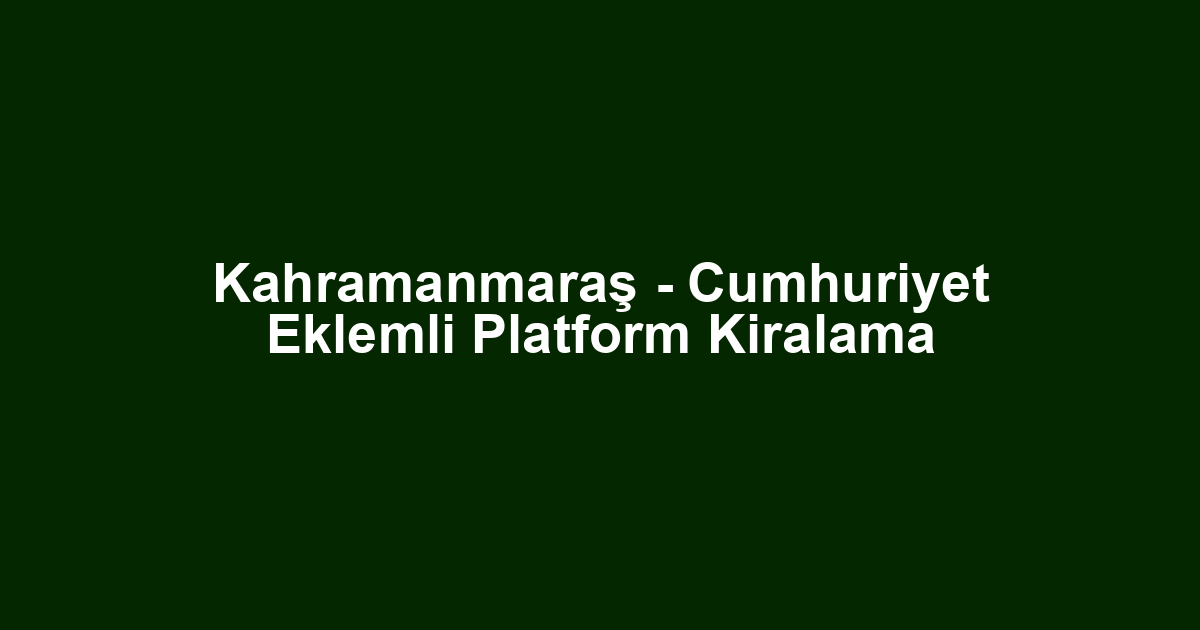 Kahramanmaraş - Cumhuriyet Eklemli Platform Kiralama