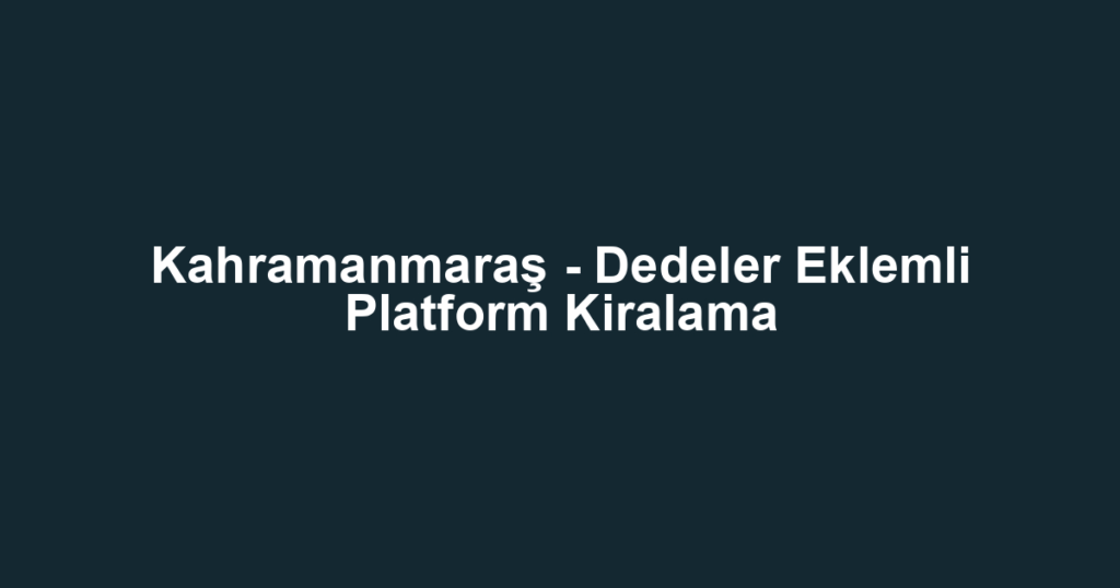 Kahramanmaraş - Dedeler Eklemli Platform Kiralama