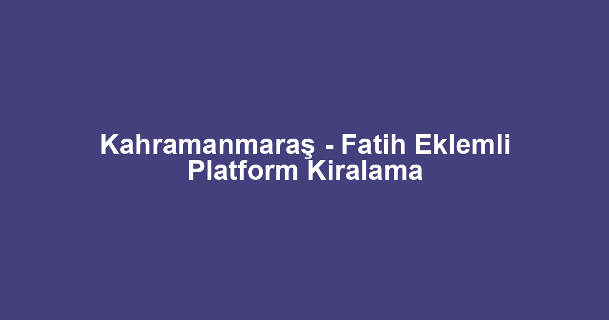 Kahramanmaraş - Fatih Eklemli Platform Kiralama