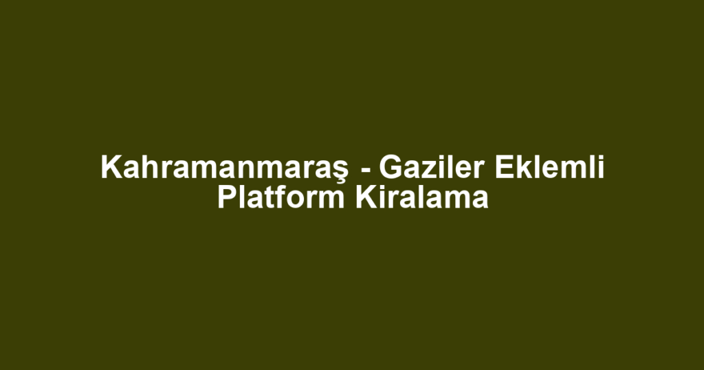 Kahramanmaraş - Gaziler Eklemli Platform Kiralama