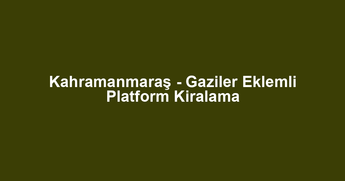 Kahramanmaraş - Gaziler Eklemli Platform Kiralama
