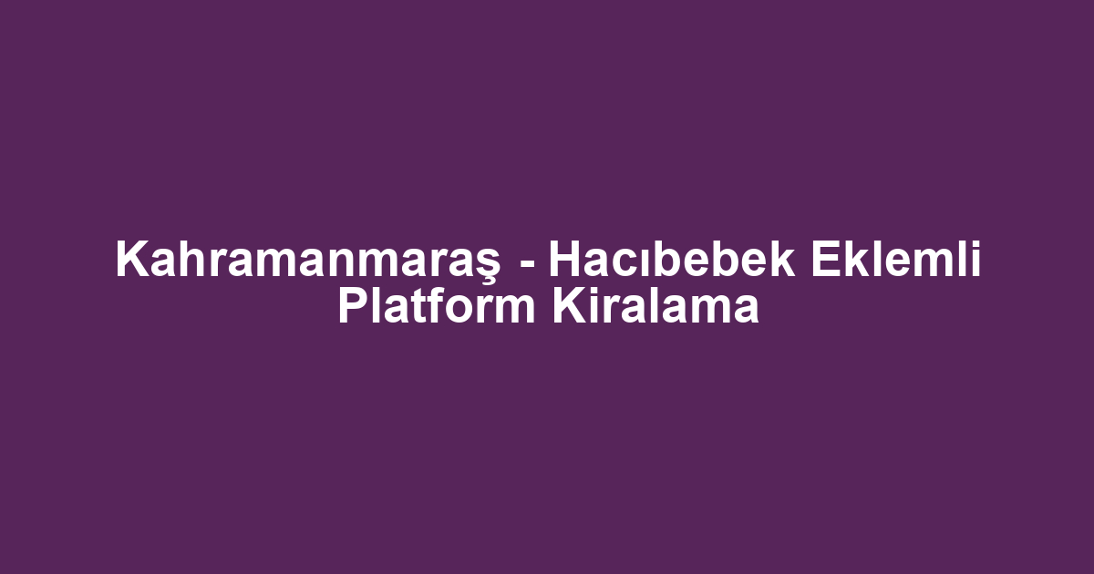 Kahramanmaraş - Hacıbebek Eklemli Platform Kiralama