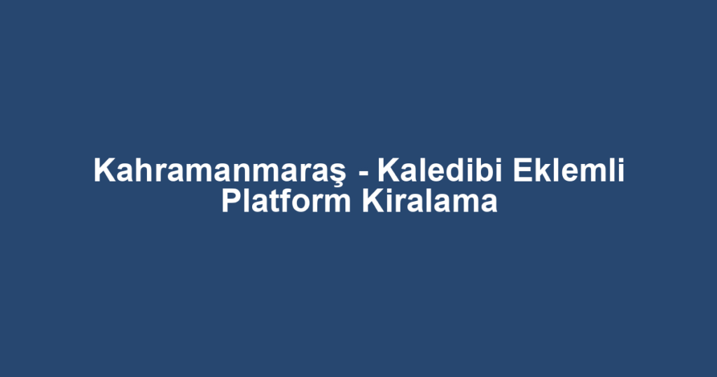 Kahramanmaraş - Kaledibi Eklemli Platform Kiralama