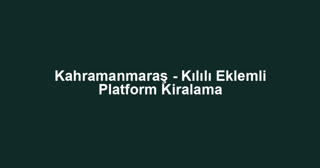 Kahramanmaraş - Kılılı Eklemli Platform Kiralama