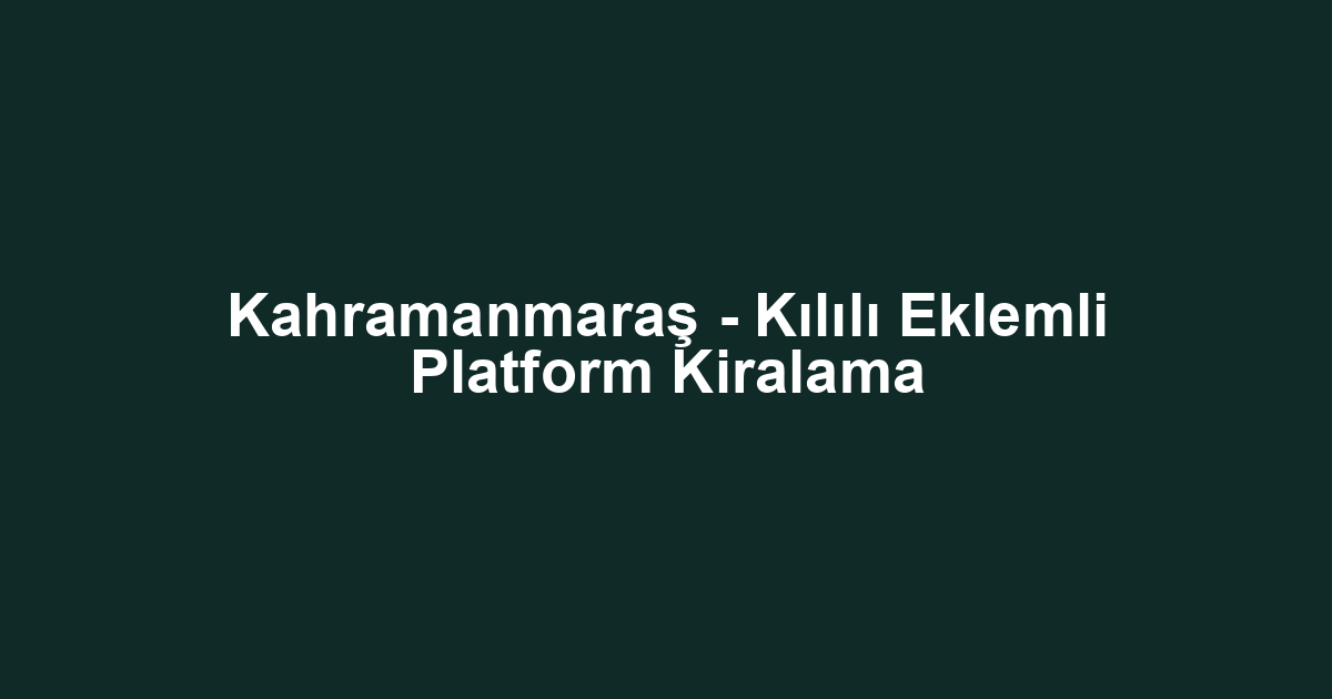 Kahramanmaraş - Kılılı Eklemli Platform Kiralama
